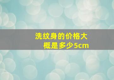 洗纹身的价格大概是多少5cm