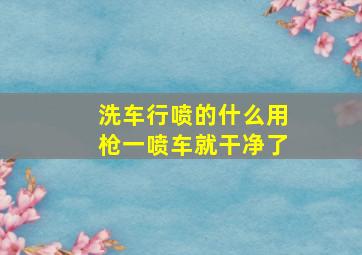 洗车行喷的什么用枪一喷车就干净了