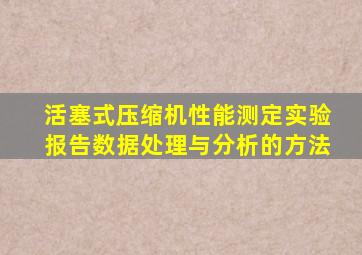 活塞式压缩机性能测定实验报告数据处理与分析的方法