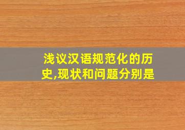 浅议汉语规范化的历史,现状和问题分别是