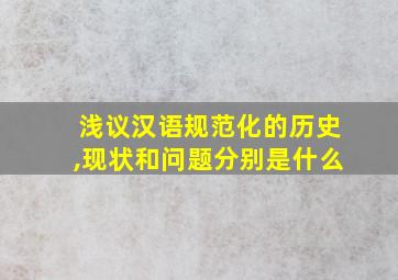 浅议汉语规范化的历史,现状和问题分别是什么