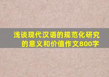 浅谈现代汉语的规范化研究的意义和价值作文800字