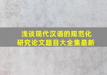 浅谈现代汉语的规范化研究论文题目大全集最新