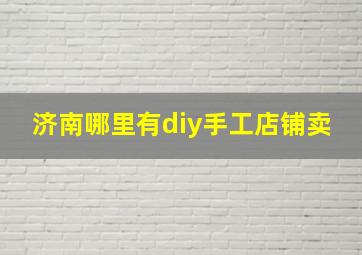 济南哪里有diy手工店铺卖