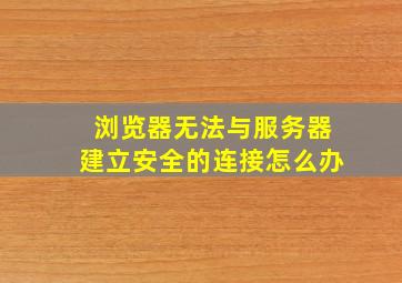 浏览器无法与服务器建立安全的连接怎么办