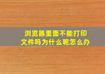 浏览器里面不能打印文件吗为什么呢怎么办