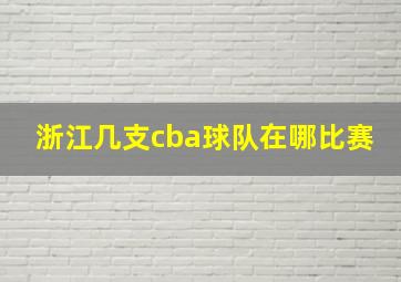 浙江几支cba球队在哪比赛