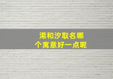 浠和汐取名哪个寓意好一点呢