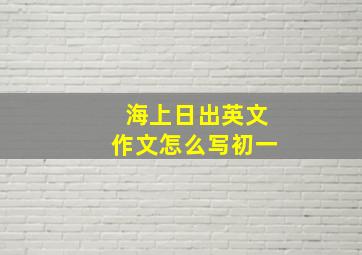 海上日出英文作文怎么写初一