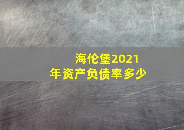 海伦堡2021年资产负债率多少