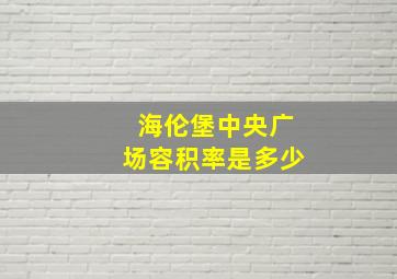 海伦堡中央广场容积率是多少