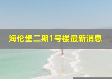 海伦堡二期1号楼最新消息