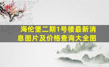 海伦堡二期1号楼最新消息图片及价格查询大全图