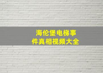 海伦堡电梯事件真相视频大全