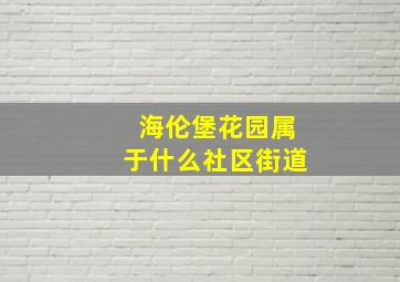 海伦堡花园属于什么社区街道