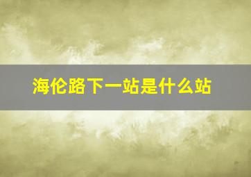 海伦路下一站是什么站