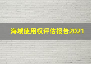 海域使用权评估报告2021