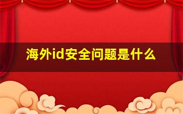 海外id安全问题是什么