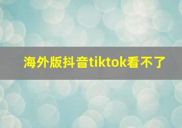 海外版抖音tiktok看不了