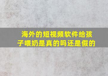 海外的短视频软件给孩子喂奶是真的吗还是假的