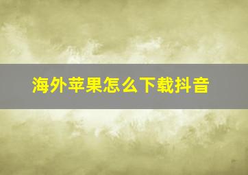 海外苹果怎么下载抖音