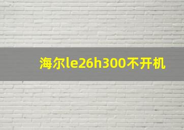 海尔le26h300不开机