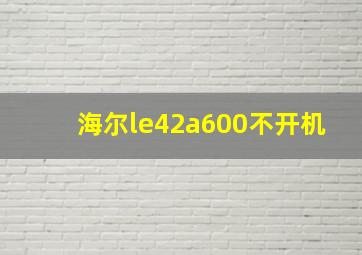 海尔le42a600不开机