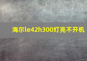 海尔le42h300灯亮不开机