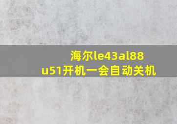 海尔le43al88u51开机一会自动关机