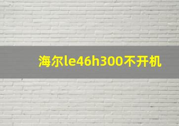 海尔le46h300不开机