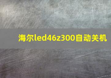 海尔led46z300自动关机