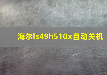 海尔ls49h510x自动关机