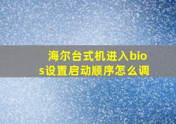 海尔台式机进入bios设置启动顺序怎么调