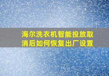 海尔洗衣机智能投放取消后如何恢复出厂设置