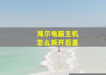 海尔电脑主机怎么拆开后盖