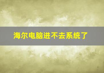 海尔电脑进不去系统了