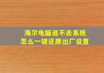 海尔电脑进不去系统怎么一键还原出厂设置