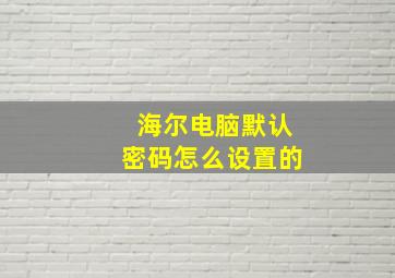 海尔电脑默认密码怎么设置的