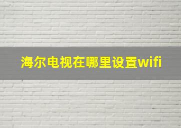 海尔电视在哪里设置wifi