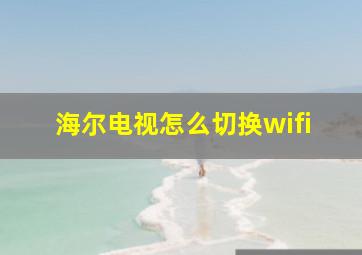 海尔电视怎么切换wifi