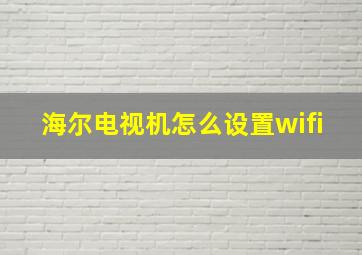 海尔电视机怎么设置wifi