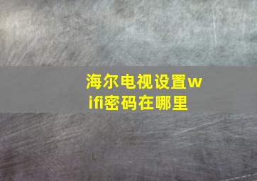 海尔电视设置wifi密码在哪里