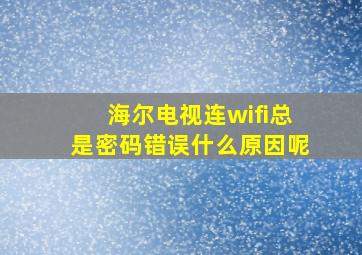 海尔电视连wifi总是密码错误什么原因呢