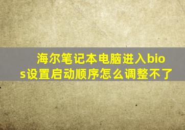 海尔笔记本电脑进入bios设置启动顺序怎么调整不了