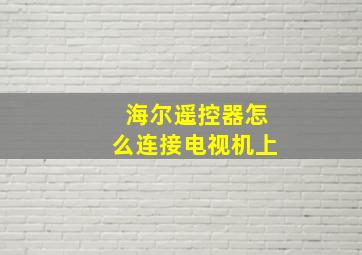 海尔遥控器怎么连接电视机上