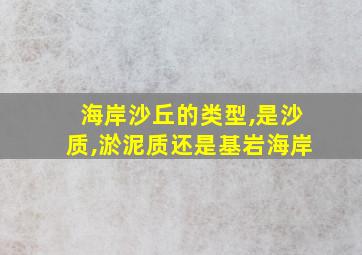 海岸沙丘的类型,是沙质,淤泥质还是基岩海岸