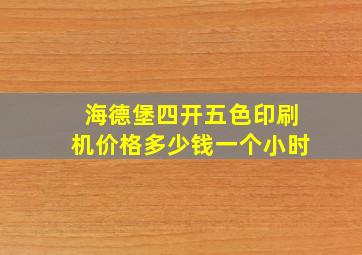 海德堡四开五色印刷机价格多少钱一个小时