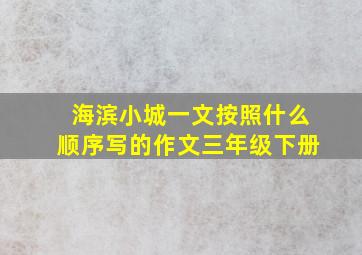 海滨小城一文按照什么顺序写的作文三年级下册