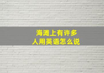 海滩上有许多人用英语怎么说