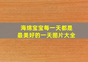 海绵宝宝每一天都是最美好的一天图片大全